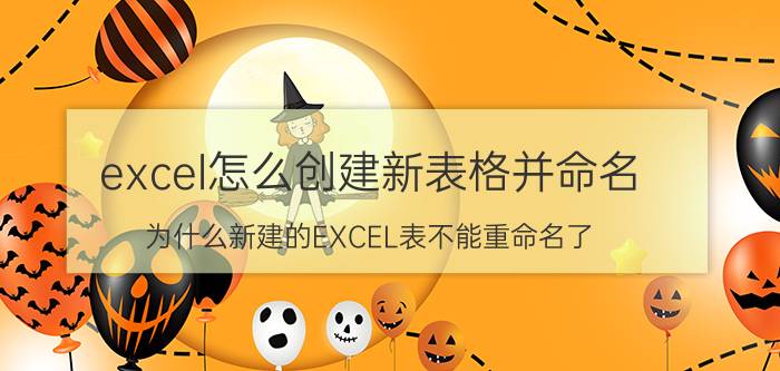 excel怎么创建新表格并命名 为什么新建的EXCEL表不能重命名了？